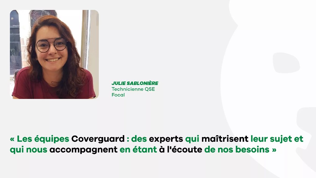 Julie Sablonière, technicienne QSE de Focal : « les équipes coverguard, des experts qui maîtrisent leur sujet et qui nous accompagnent en étant à l’écoute de nos besoins »